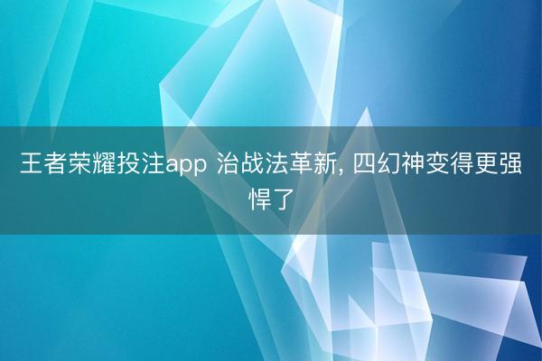 王者荣耀投注app 治战法革新, 四幻神变得更强悍了