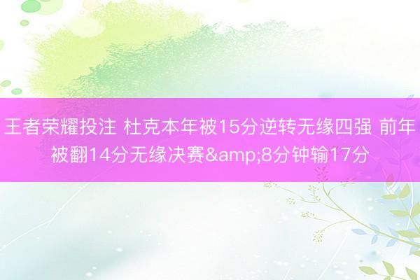 王者荣耀投注 杜克本年被15分逆转无缘四强 前年被翻14分无缘决赛&8分钟输17分