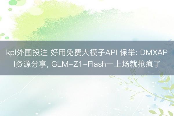 kpl外围投注 好用免费大模子API 保举: DMXAPI资源分享， GLM-Z1-Flash一上场就抢疯了