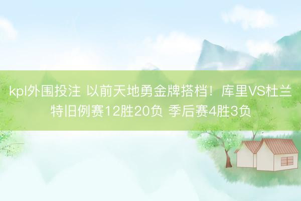 kpl外围投注 以前天地勇金牌搭档！库里VS杜兰特旧例赛12胜20负 季后赛4胜3负