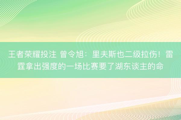 王者荣耀投注 曾令旭：里夫斯也二级拉伤！雷霆拿出强度的一场比赛要了湖东谈主的命