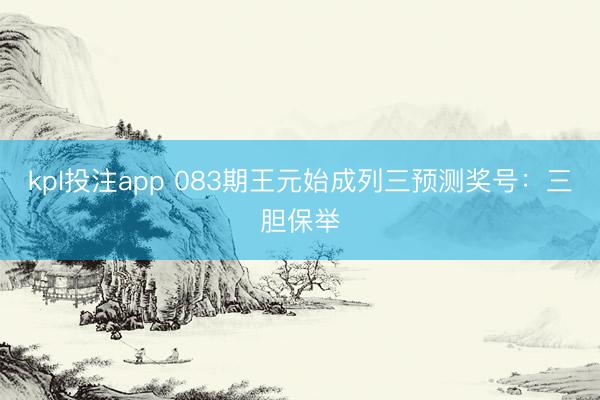 kpl投注app 083期王元始成列三预测奖号：三胆保举