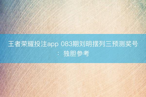 王者荣耀投注app 083期刘明摆列三预测奖号：独胆参考