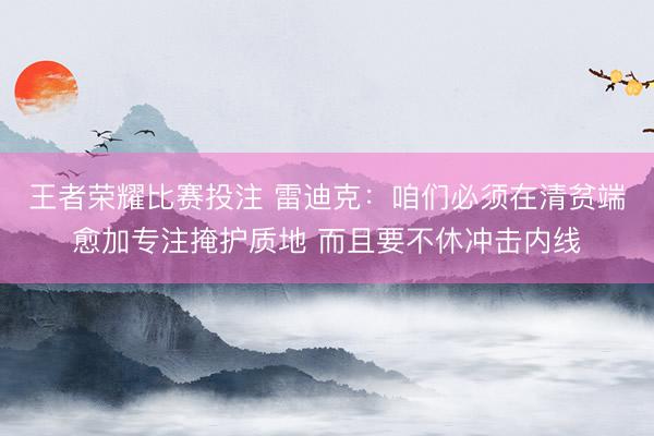 王者荣耀比赛投注 雷迪克：咱们必须在清贫端愈加专注掩护质地 而且要不休冲击内线