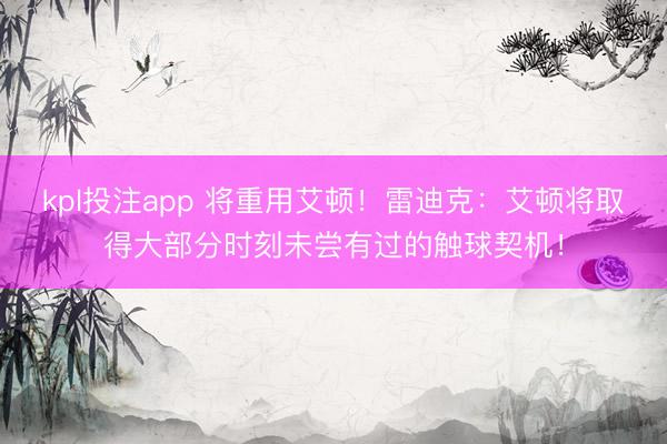kpl投注app 将重用艾顿！雷迪克：艾顿将取得大部分时刻未尝有过的触球契机！