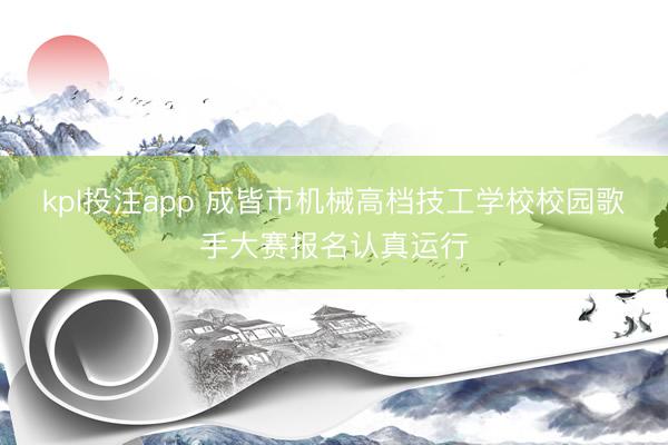 kpl投注app 成皆市机械高档技工学校校园歌手大赛报名认真运行