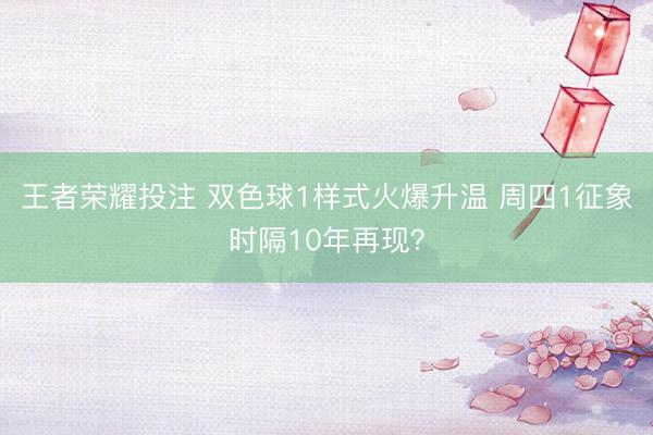 王者荣耀投注 双色球1样式火爆升温 周四1征象时隔10年再现？