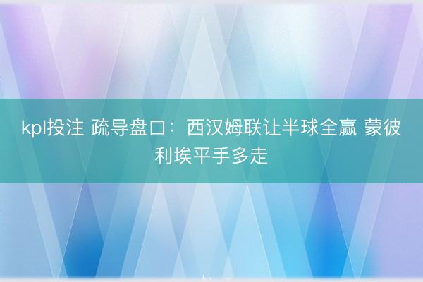 kpl投注 疏导盘口：西汉姆联让半球全赢 蒙彼利埃平手多走