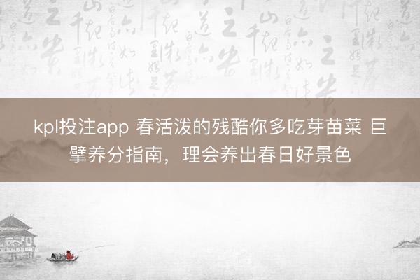 kpl投注app 春活泼的残酷你多吃芽苗菜 巨擘养分指南，理会养出春日好景色
