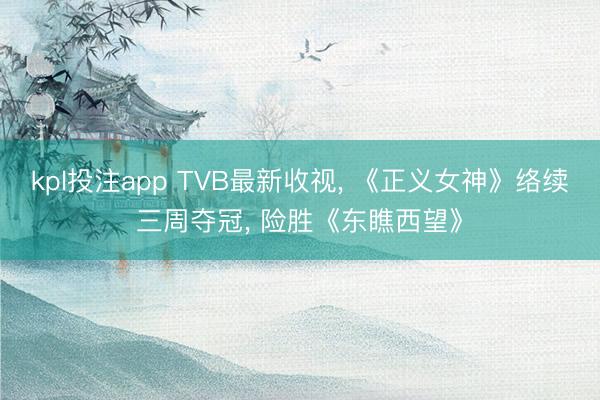 kpl投注app TVB最新收视, 《正义女神》络续三周夺冠, 险胜《东瞧西望》