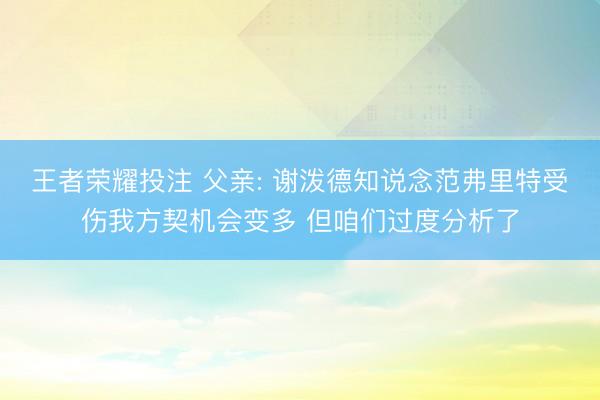 王者荣耀投注 父亲: 谢泼德知说念范弗里特受伤我方契机会变多 但咱们过度分析了