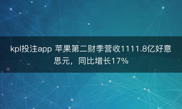 kpl投注app 苹果第二财季营收1111.8亿好意思元，同比增长17%